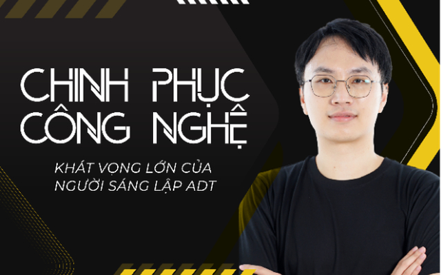 Chinh phục công nghệ – Khát vọng lớn của người sáng lập ADT Global